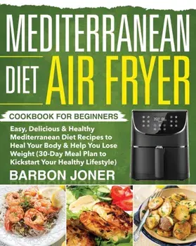 Mediterranean Diet Air Fryer Cookbook for Beginners: Easy, Delicious & Healthy Mediterranean Diet Recipes to Heal Your Body & Help You Lose Weight (30, Paperback/Barbon Joner