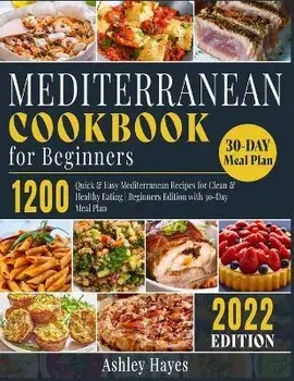 Mediterranean Diet Cookbook for Beginners: 1200 Quick & Easy Mediterranean Recipes for Clean & Healthy Eating Beginners Edition with 30-Day Meal Plan, Paperback/Ashley Hayes