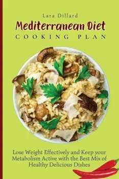 Mediterranean Diet Cooking Plan: Lose Weight Effectively and Keep your Metabolism Active with the best mix of Healthy Delicious Dishes/Lara Dillard