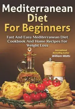 Mediterranean Diet for Beginners: Fast and Easy Mediterranean Diet Cookbook and Home Recipes for Weight Loss, Paperback/William Watts