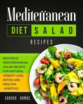 Mediterranean Diet Salad Recipes: Delicious Mediterranean Salad Recipes for Natural Weight Loss, Detox, and Healthy Lifestyle/Sandra Ramos