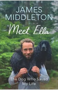 Meet Ella: The Dog Who Saved My Life - James Middleton