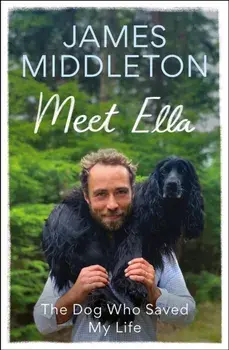 Meet Ella. The Dog Who Saved My Life: The Sunday Times Bestseller, Paperback/James Middleton