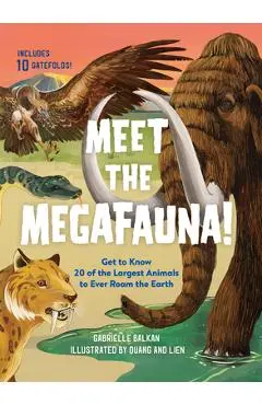 Meet the Megafauna!: Get to Know 20 of the Largest Animals to Ever Roam the Earth - Gabrielle Balkan