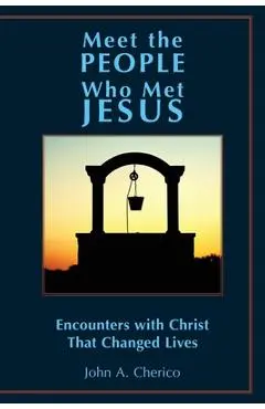 Meet the People Who Met Jesus: Encounters with Christ That Changed Lives - John A. Cherico