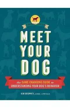 Meet Your Dog: The Game-Changing Guide to Understanding Your Dog's Behavior (Dog Training Book, Dog Breed Behavior Book) - Kim Brophey