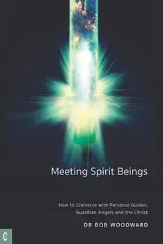 Meeting Spirit Beings. How to Converse with Personal Guides, Guardian Angels and the Christ, Paperback/Bob Woodward