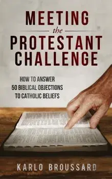 Meeting the Protestant Challenge: How to Answer 50 Biblical Objections to Catholic Beliefs, Paperback/Karlo Broussard