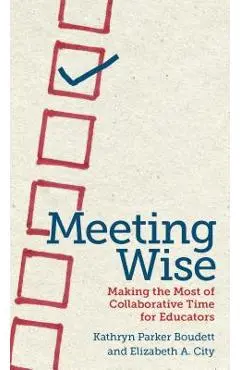 Meeting Wise: Making the Most of Collaborative Time for Educators - Kathryn Parker Boudett