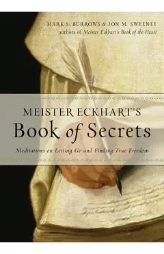 Meister Eckhart's Book of Secrets: Meditations on Letting Go and Finding True Freedom - Jon M. Sweeney