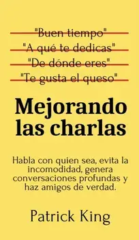Mejorando las charlas: Habla con quien sea, evita la incomodidad, genera conversaciones profundas y haz amigos de verdad/Patrick King