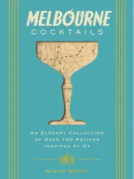 Melbourne Cocktails. An Elegant Collection of Over 100 Recipes Inspired by Oz, Hardback/Alana House