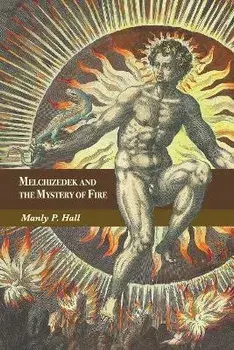 Melchizedek and the Mystery of Fire: A Treatise in Three Parts, Paperback/Manly P. Hall