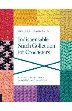 Melissa Leapman's Indispensable Stitch Collection for Crocheters: 200 Stitch Patterns in Words and Symbols - Melissa Leapman