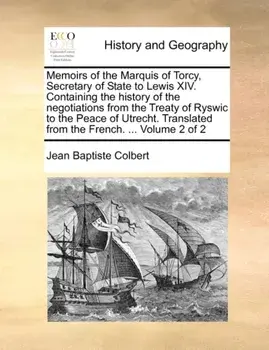 Memoirs of the Marquis of Torcy, Secretary of State to Lewis XIV. Containing the History of the Negotiations from the Treaty of Ryswic to the Peace of Utrecht. Translated from the French. ... Volume 2 of 2, Paperback/Jean Baptiste Colbert