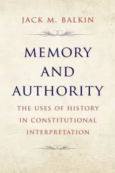 Memory and Authority. The Uses of History in Constitutional Interpretation, Paperback/Jack M. Balkin