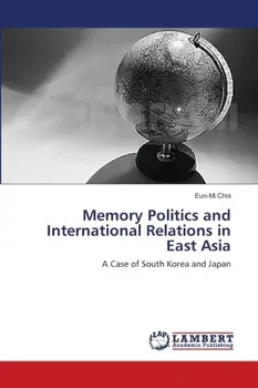 Memory Politics and International Relations in East Asia, Paperback/Eun-Mi Choi