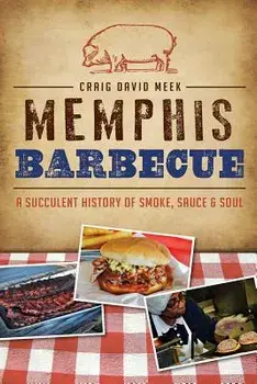 Memphis Barbecue: A Succulent History of Smoke, Sauce & Soul, Paperback/Craig David Meek