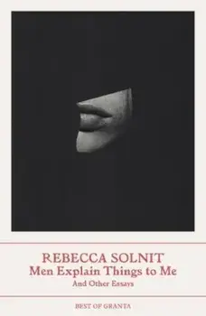 Men Explain Things to Me. And Other Essays, Paperback/Rebecca (Y) Solnit