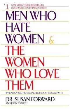 Men Who Hate Women and the Women Who Love Them: When Loving Hurts and You Don't Know Why - Susan Forward