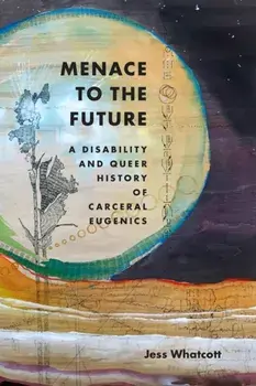 Menace to the Future. A Disability and Queer History of Carceral Eugenics, Paperback/Jess Whatcott
