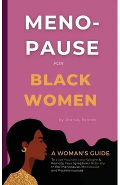 Menopause for Black Women: A Woman's Guide to Love Yourself, Lose Weight & Remedy Your Symptoms Naturally in Perimenopause, Menopause and Postmen - Brandy Brooks