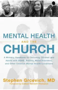 Mental Health and the Church: A Ministry Handbook for Including Children and Adults with Adhd, Anxiety, Mood Disorders, and Other Common Mental Heal - Stephen Grcevich Md