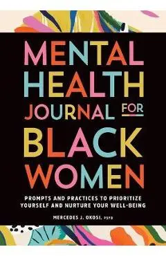 Mental Health Journal for Black Women: Prompts and Practices to Prioritize Yourself and Nurture Your Well-Being - Mercedes J. Okosi
