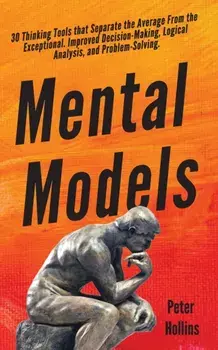 Mental Models: 30 Thinking Tools that Separate the Average From the Exceptional. Improved Decision-Making, Logical Analysis, and Prob, Paperback/Peter Hollins