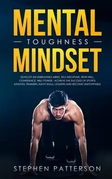 Mental Toughness Mindset: Develop an Unbeatable Mind, Self-Discipline, Iron Will, Confidence, Will Power - Achieve the Success of Sports Athlete, Paperback/Stephen Patterson