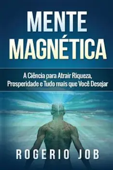 Mente Magntica: A Ci'ncia Para Atrair Riqueza, Prosperidade E Tudo Mais Que Voc' Desejar, Paperback/Rogerio Job