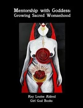 Mentorship with Goddess: Growing Sacred Womanhood, Paperback/Kay Aldred