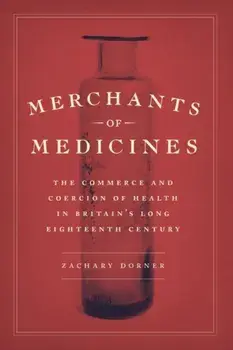 Merchants of Medicines. The Commerce and Coercion of Health in Britain?s Long Eighteenth Century, Hardback/Zachary Dorner