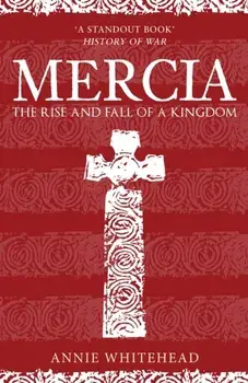 Mercia. The Rise and Fall of a Kingdom, Paperback/Annie Whitehead
