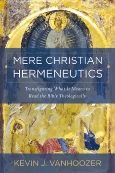 Mere Christian Hermeneutics. Transfiguring What It Means to Read the Bible Theologically, Hardback/Kevin J. Vanhoozer