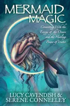 Mermaid Magic: Connecting with the Energy of the Ocean and the Healing Power of Water, Paperback/Serene Conneeley