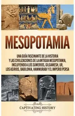Mesopotamia: Una guía fascinante de la historia y las civilizaciones de la antigua Mesopotamia, incluyendo a los sumerios, Gilgames - Captivating History