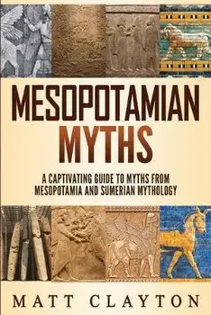 Mesopotamian Myths: A Captivating Guide to Myths from Mesopotamia and Sumerian Mythology, Paperback/Matt Clayton