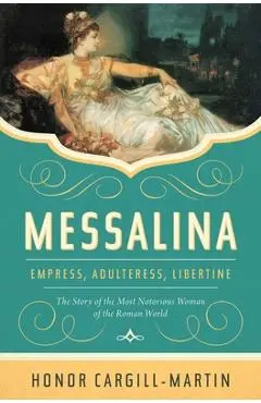 Messalina: Empress, Adulteress, Libertine: The Story of the Most Notorious Woman of the Roman World - Honor Cargill-martin
