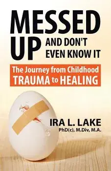 Messed Up and Don't Even Know It: The Journey from Childhood Trauma to Healing, Paperback/Ira L. Lake