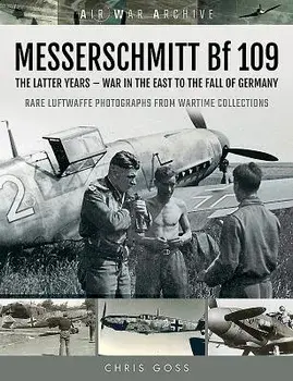 Messerschmitt Bf 109: The Latter Years - War in the East to the Fall of Germany, Paperback/Chris Goss