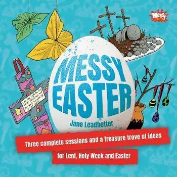 Messy Easter. Three complete sessions and a treasure trove of ideas for Lent, Holy Week and Easter, Paperback/Jane Leadbetter