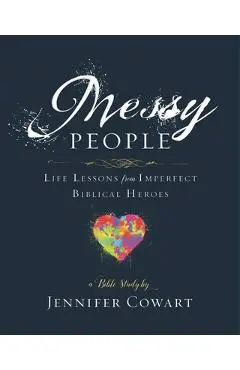 Messy People - Women's Bible Study Participant Workbook: Life Lessons from Imperfect Biblical Heroes - Jennifer Cowart