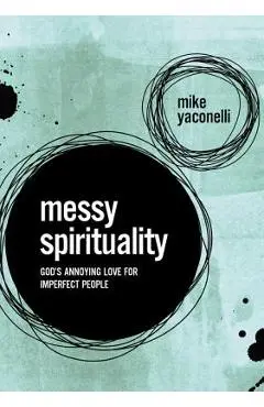 Messy Spirituality: God's Annoying Love for Imperfect People - Mike Yaconelli