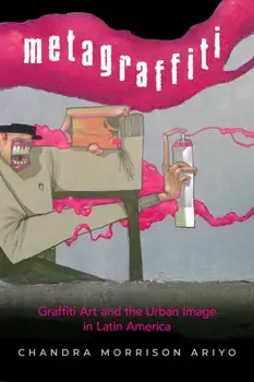 Metagraffiti. Graffiti Art and the Urban Image in Latin America, Paperback/Chandra Morrison Ariyo