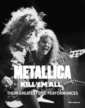 Metallica: Kill 'Em All. Their Greatest Live Performances, Hardback/Marc Aumont