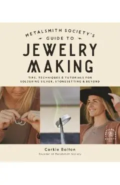 Metalsmith Society's Guide to Jewelry Making: Tips, Techniques & Tutorials for Soldering Silver, Stonesetting & Beyond - Corkie Bolton