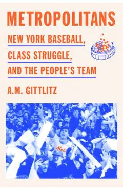 Metropolitans: New York Baseball, Class Struggle, and the People's Team - A. M. Gittlitz