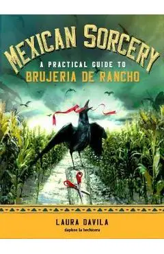 Mexican Sorcery: A Practical Guide to Brujeria de Rancho - Laura Davila