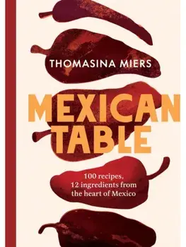 Mexican Table. 100 Recipes, 12 Everyday Ingredients From the Heart of Mexico, Hardback/Thomasina Miers